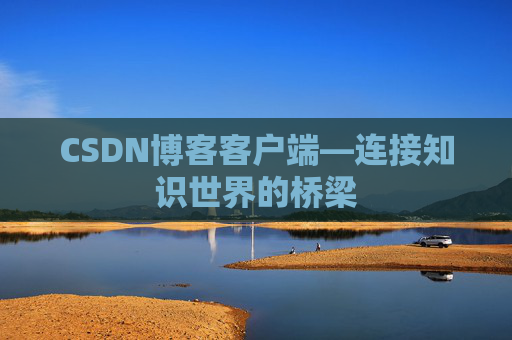 CSDN博客客户端—连接知识世界的桥梁